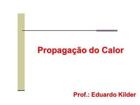 Propagação do Calor Prof.: Eduardo Kilder.