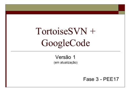 TortoiseSVN + GoogleCode Versão 1 (em atualização) Fase 3 - PEE17.