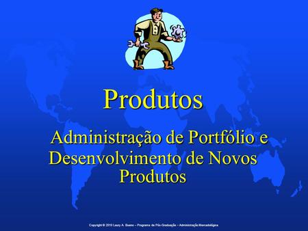 Produtos Administração de Portfólio e Desenvolvimento de Novos Produtos Copyright © 2010 Laury A. Bueno – Programa de Pós-Graduação • Administração.
