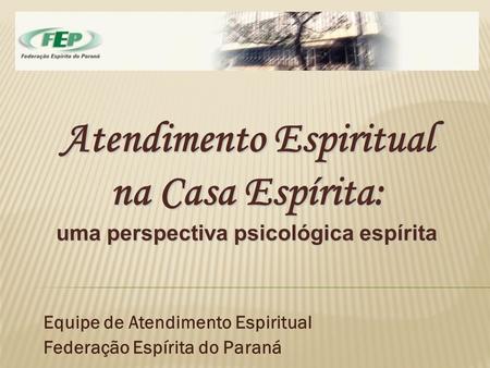 Equipe de Atendimento Espiritual Federação Espírita do Paraná