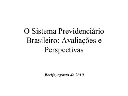 O Sistema Previdenciário Brasileiro: Avaliações e Perspectivas Recife, agosto de 2010.