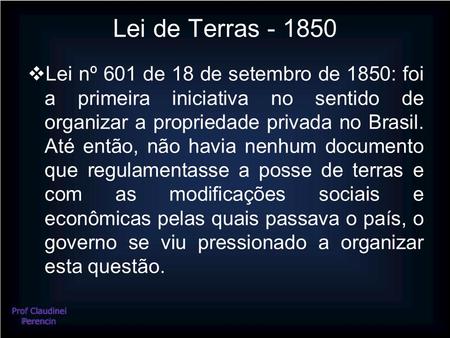 Lei de Terras - 1850 Lei nº 601 de 18 de setembro de 1850: foi a primeira iniciativa no sentido de organizar a propriedade privada no Brasil. Até então,