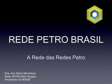REDE PETRO BRASIL A Rede das Redes Petro Eng. Ana Maria Mendonça Rede PETROGÁS Sergipe Presidente da PENSE.