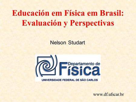 Educación em Física em Brasil: Evaluación y Perspectivas Nelson Studart www.df.ufscar.br.