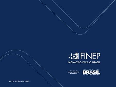 Título da Apresentação 28 de Junho de 2013. A FINEP, criada em 1967, é a Agência Brasileira de Inovação, vinculada ao MCTI. A FINEP Promover o desenvolvimento.