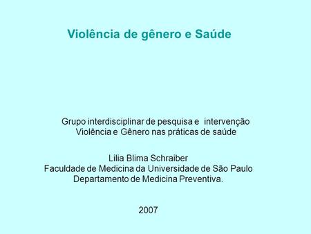 Lilia Blima Schraiber Faculdade de Medicina da Universidade de São Paulo Departamento de Medicina Preventiva. 2007 Violência de gênero e Saúde Grupo interdisciplinar.