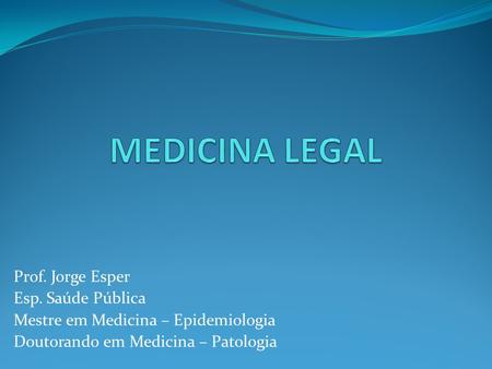 MEDICINA LEGAL Prof. Jorge Esper Esp. Saúde Pública