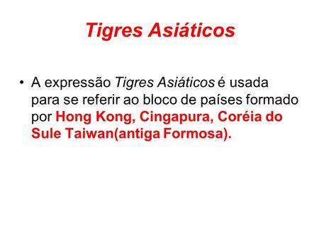 Tigres Asiáticos A expressão Tigres Asiáticos é usada para se referir ao bloco de países formado por Hong Kong, Cingapura, Coréia do Sule Taiwan(antiga.
