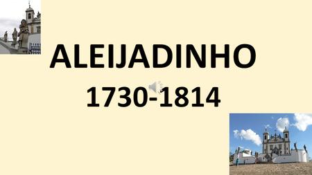 ALEIJADINHO 1730-1814.