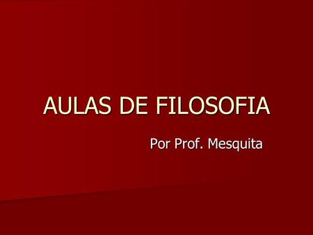 AULAS DE FILOSOFIA Por Prof. Mesquita.