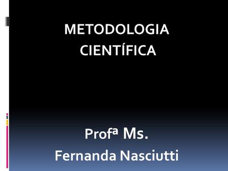METODOLOGIA CIENTÍFICA Profª Ms. Fernanda Nasciutti.