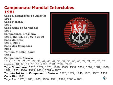 Campeonato Mundial Interclubes 1981 Copa Libertadores da América 1981 Copa Mercosul 1999 Copa Ouro da Conmebol 1996 Campeonato Brasileiro 1980,