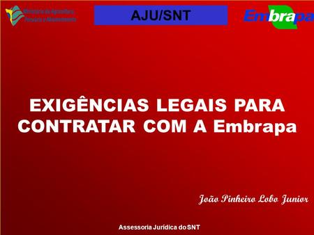 Assessoria Jurídica do SNT EXIGÊNCIAS LEGAIS PARA CONTRATAR COM A Embrapa João Pinheiro Lobo Junior AJU/SNT.