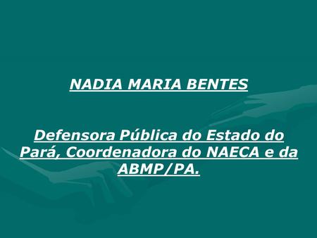 NADIA MARIA BENTES Defensora Pública do Estado do Pará, Coordenadora do NAECA e da ABMP/PA.