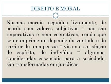 DIREITO E MORAL Normas morais: seguidas livremente, de acordo com valores subjetivos = não são imperativas e nem coercitivas, sendo que seu cumprimento.