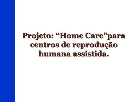 Projeto: “Home Care”para centros de reprodução humana assistida.
