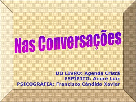 Nas Conversações DO LIVRO: Agenda Cristã ESPÍRITO: André Luiz PSICOGRAFIA: Francisco Cândido Xavier.
