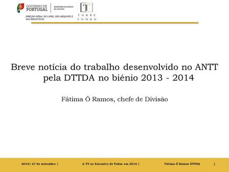 Breve notícia do trabalho desenvolvido no ANTT pela DTTDA no biénio 2013 - 2014 Fátima Ó Ramos, chefe de Divisão 1 2014| 27 de novembro | A TT ao Encontro.