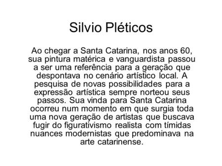 Silvio Pléticos Ao chegar a Santa Catarina, nos anos 60, sua pintura matérica e vanguardista passou a ser uma referência para a geração que despontava.