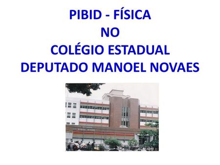 PIBID - FÍSICA NO COLÉGIO ESTADUAL DEPUTADO MANOEL NOVAES