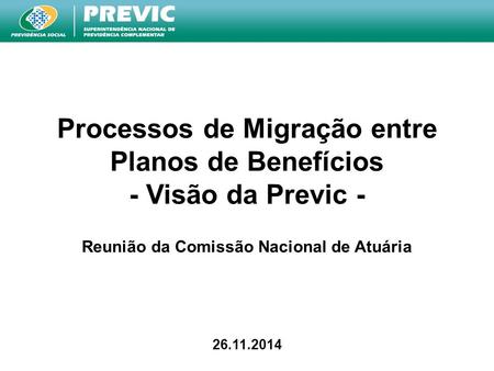 Processos de Migração entre Planos de Benefícios - Visão da Previc - Reunião da Comissão Nacional de Atuária 26.11.2014.