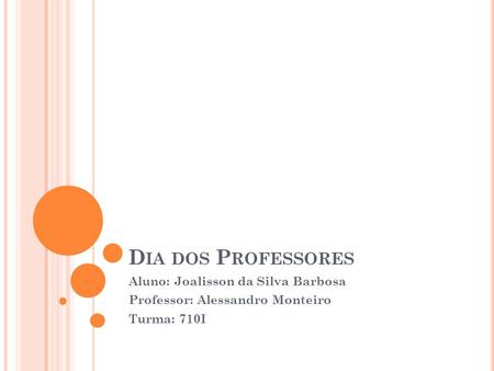 D IA DOS P ROFESSORES Aluno: Joalisson da Silva Barbosa Professor: Alessandro Monteiro Turma: 710I.