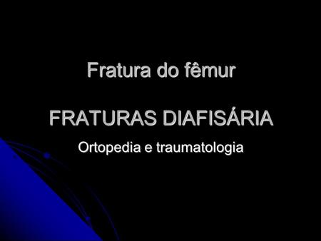Fratura do fêmur FRATURAS DIAFISÁRIA