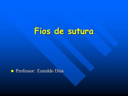 Fios de sutura Professor: Eunaldo Dias.