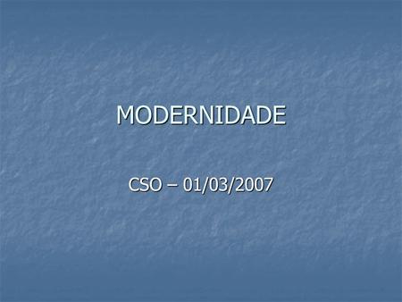 MODERNIDADE CSO – 01/03/2007. Um tempo linear 1500 - séc XVI 1600 – séc XVII 1700 – séc XVIII 1800 – séc XIX 1900 – séc XX.