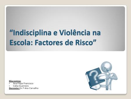 “Indisciplina e Violência na Escola: Factores de Risco”