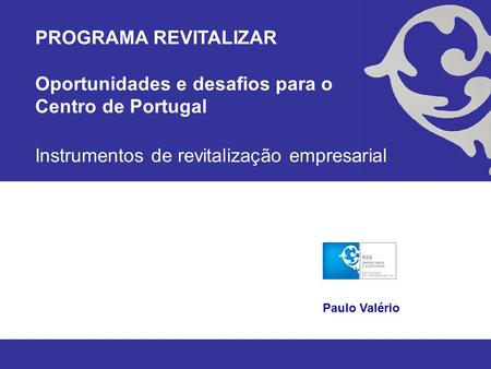 Instrumentos de revitalização empresarial Paulo Valério PROGRAMA REVITALIZAR Oportunidades e desafios para o Centro de Portugal.