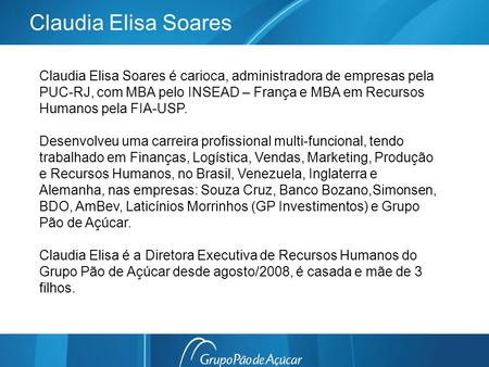 Claudia Elisa Soares Claudia Elisa Soares é carioca, administradora de empresas pela PUC-RJ, com MBA pelo INSEAD – França e MBA em Recursos Humanos pela.