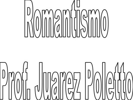Romantismo Prof. Juarez Poletto.