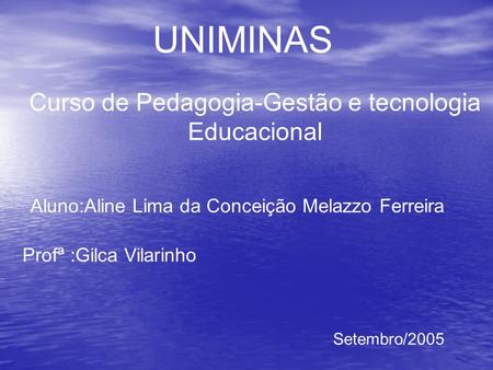 UNIMINAS Curso de Pedagogia-Gestão e tecnologia Educacional Aluno:Aline Lima da Conceição Melazzo Ferreira Profª :Gilca Vilarinho Setembro/2005.