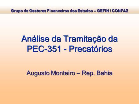 Análise da Tramitação da PEC-351 - Precatórios Augusto Monteiro – Rep. Bahia Grupo de Gestores Financeiros dos Estados – GEFIN / CONFAZ.