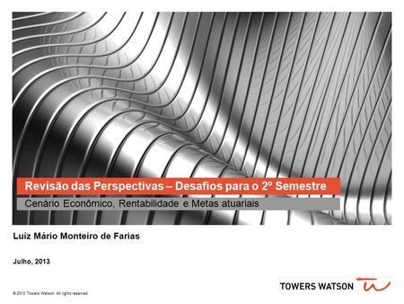 © 2013 Towers Watson. All rights reserved. Revisão das Perspectivas – Desafios para o 2º Semestre Cenário Econômico, Rentabilidade e Metas atuariais Luiz.