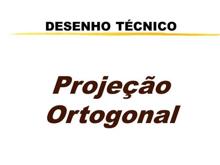 DESENHO TÉCNICO Projeção Ortogonal.