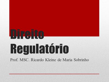 Direito Regulatório Prof. MSC. Ricardo Kleine de Maria Sobrinho.