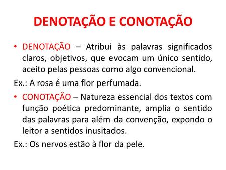 DENOTAÇÃO E CONOTAÇÃO DENOTAÇÃO – Atribui às palavras significados claros, objetivos, que evocam um único sentido, aceito pelas pessoas como algo convencional.