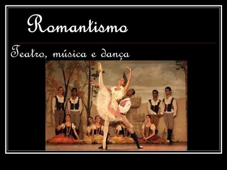 Romantismo Teatro, música e dança.