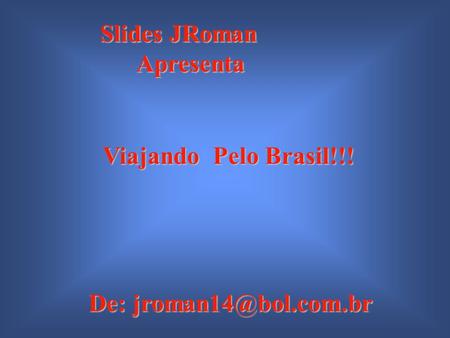 Viajando Pelo Brasil!!! De: Slides JRoman Apresenta.