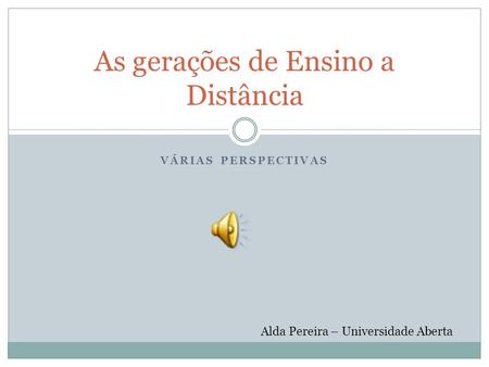 VÁRIAS PERSPECTIVAS As gerações de Ensino a Distância Alda Pereira – Universidade Aberta.