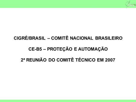 CIGRÉ/BRASIL – COMITÊ NACIONAL BRASILEIRO CE-B5 – PROTEÇÃO E AUTOMAÇÃO 2ª REUNIÃO DO COMITÊ TÉCNICO EM 2007.
