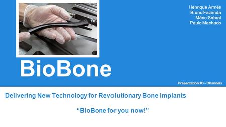 BioBone Delivering New Technology for Revolutionary Bone Implants “BioBone for you now!” Henrique Armés Bruno Fazenda Mário Sobral Paulo Machado Presentation.
