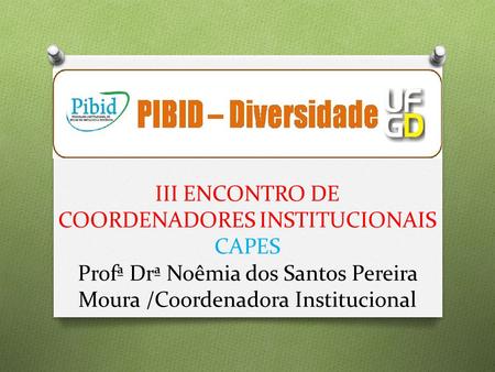 III ENCONTRO DE COORDENADORES INSTITUCIONAIS CAPES Profª Drª Noêmia dos Santos Pereira Moura /Coordenadora Institucional.
