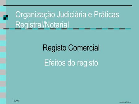 Organização Judiciária e Práticas Registral/Notarial Albertina Nobre OJPRN Registo Comercial Efeitos do registo.