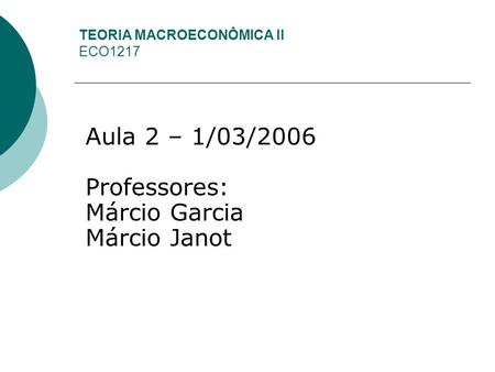 TEORIA MACROECONÔMICA II ECO1217 Aula 2 – 1/03/2006 Professores: Márcio Garcia Márcio Janot.