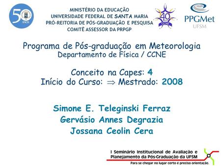 Programa de Pós-graduação em Meteorologia Departamento de Física / CCNE Conceito na Capes: 4 Início do Curso:  Mestrado: 2008 Simone E. Teleginski Ferraz.