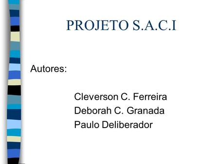 PROJETO S.A.C.I Autores: Cleverson C. Ferreira Deborah C. Granada