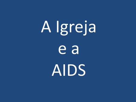 A Igreja e a AIDS Onde quer que haja um hospital dedicado à AIDS, tanto na África como na Ásia ou na América Latina, também na Europa, são monjas e padres.